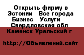 Открыть фирму в Эстонии - Все города Бизнес » Услуги   . Свердловская обл.,Каменск-Уральский г.